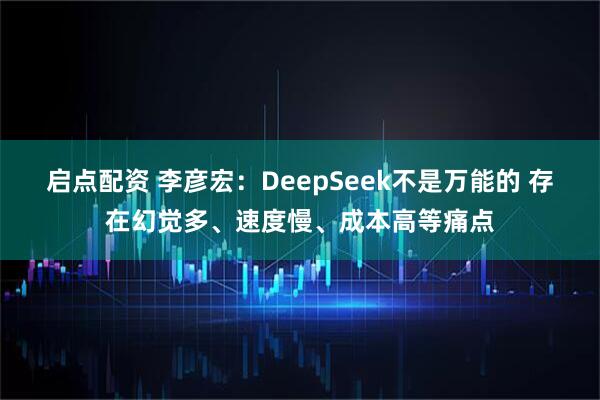 启点配资 李彦宏:DeepSeek不是万能的 存在幻觉多、速度慢、成本高等痛点