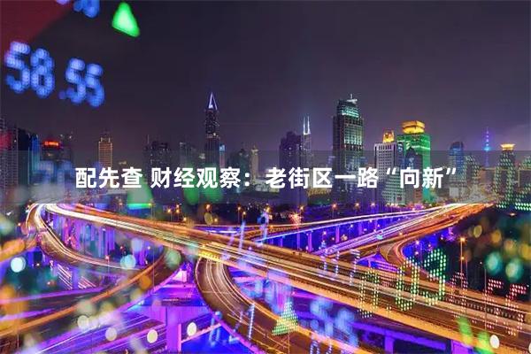 配先查 财经观察:老街区一路“向新”