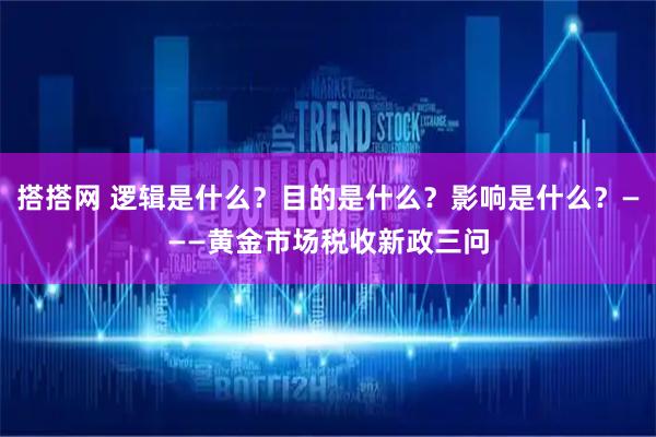 搭搭网 逻辑是什么?目的是什么?影响是什么?———黄金市场税收新政三问