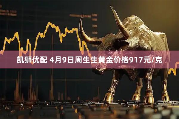 凯狮优配 4月9日周生生黄金价格917元/克