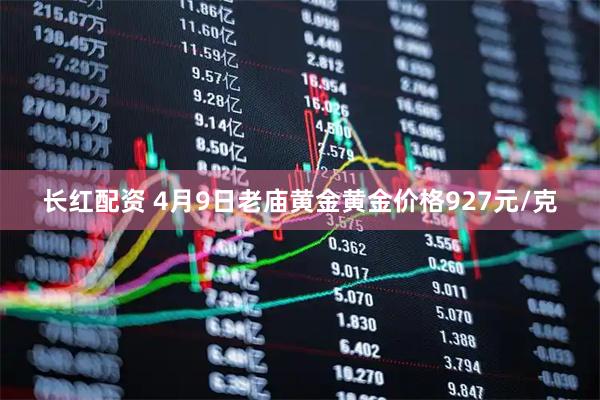 长红配资 4月9日老庙黄金黄金价格927元/克