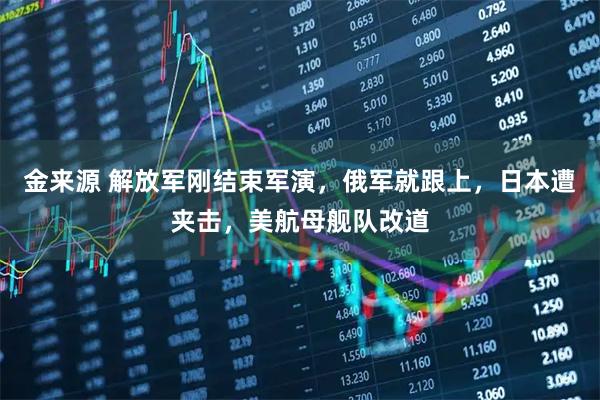 金来源 解放军刚结束军演,俄军就跟上,日本遭夹击,美航母舰队改道