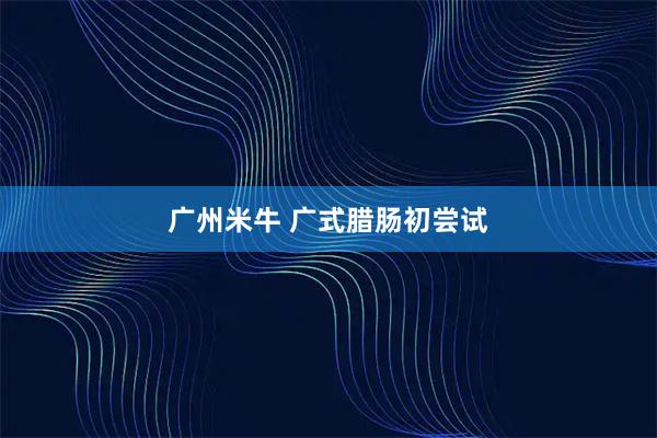 广州米牛 广式腊肠初尝试