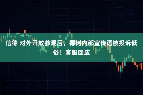 信德 对外开放参观后，椰树内部宣传语被投诉低俗！客服回应